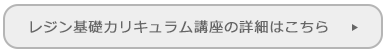 レジン基礎カリキュラム講座の詳細はこちら
